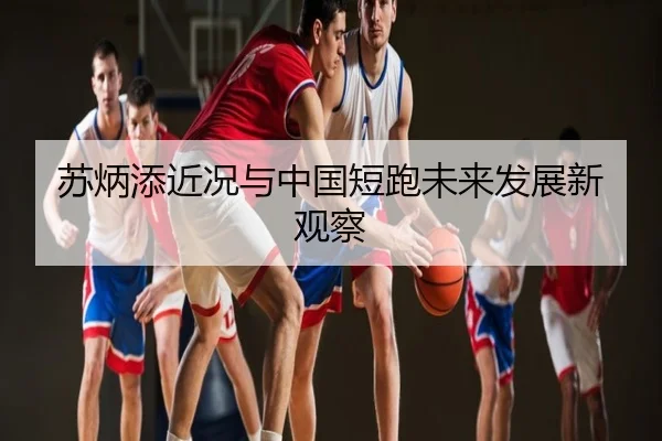 苏炳添近况与中国短跑未来发展新观察
