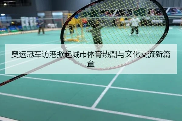 奥运冠军访港掀起城市体育热潮与文化交流新篇章