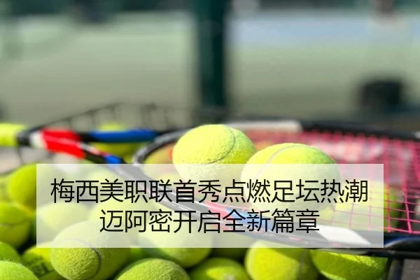 梅西美职联首秀点燃足坛热潮 迈阿密开启全新篇章