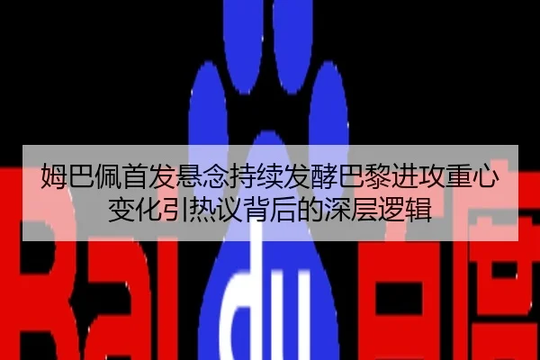 姆巴佩首发悬念持续发酵巴黎进攻重心变化引热议背后的深层逻辑