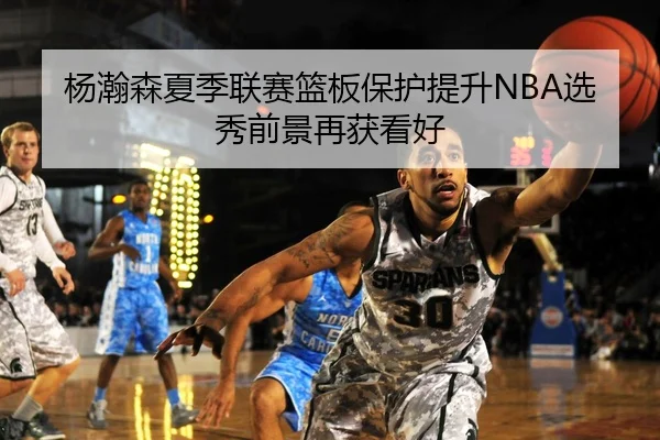 杨瀚森夏季联赛篮板保护提升NBA选秀前景再获看好