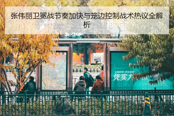 张伟丽卫冕战节奏加快与笼边控制战术热议全解析