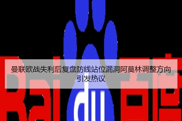 曼联欧战失利后复盘防线站位漏洞阿莫林调整方向引发热议