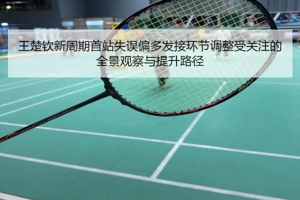 王楚钦新周期首站失误偏多发接环节调整受关注的全景观察与提升路径
