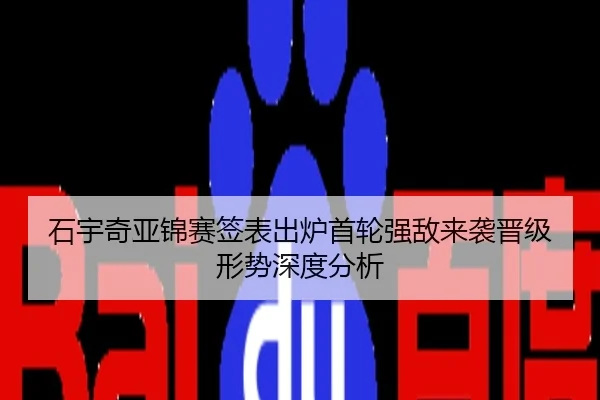 石宇奇亚锦赛签表出炉首轮强敌来袭晋级形势深度分析