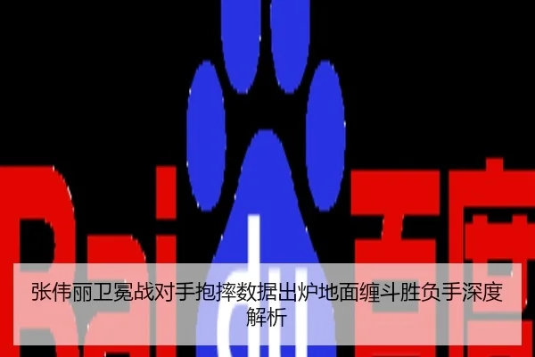 张伟丽卫冕战对手抱摔数据出炉地面缠斗胜负手深度解析