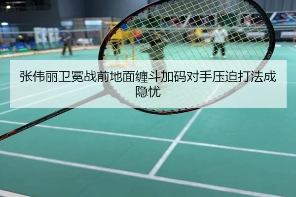 张伟丽卫冕战前地面缠斗加码对手压迫打法成隐忧